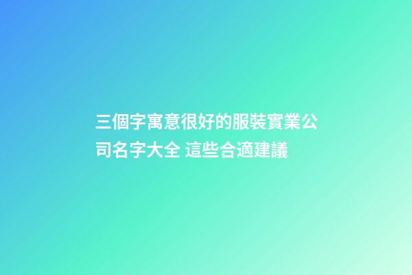 三個字寓意很好的服裝實業公司名字大全 這些合適建議